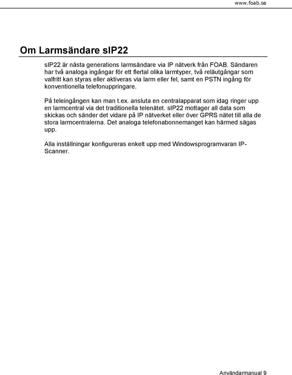 konventionella telefonuppringare. På teleingången kan man t.ex. ansluta en centralapparat som idag ringer upp en larmcentral via det traditionella telenätet.