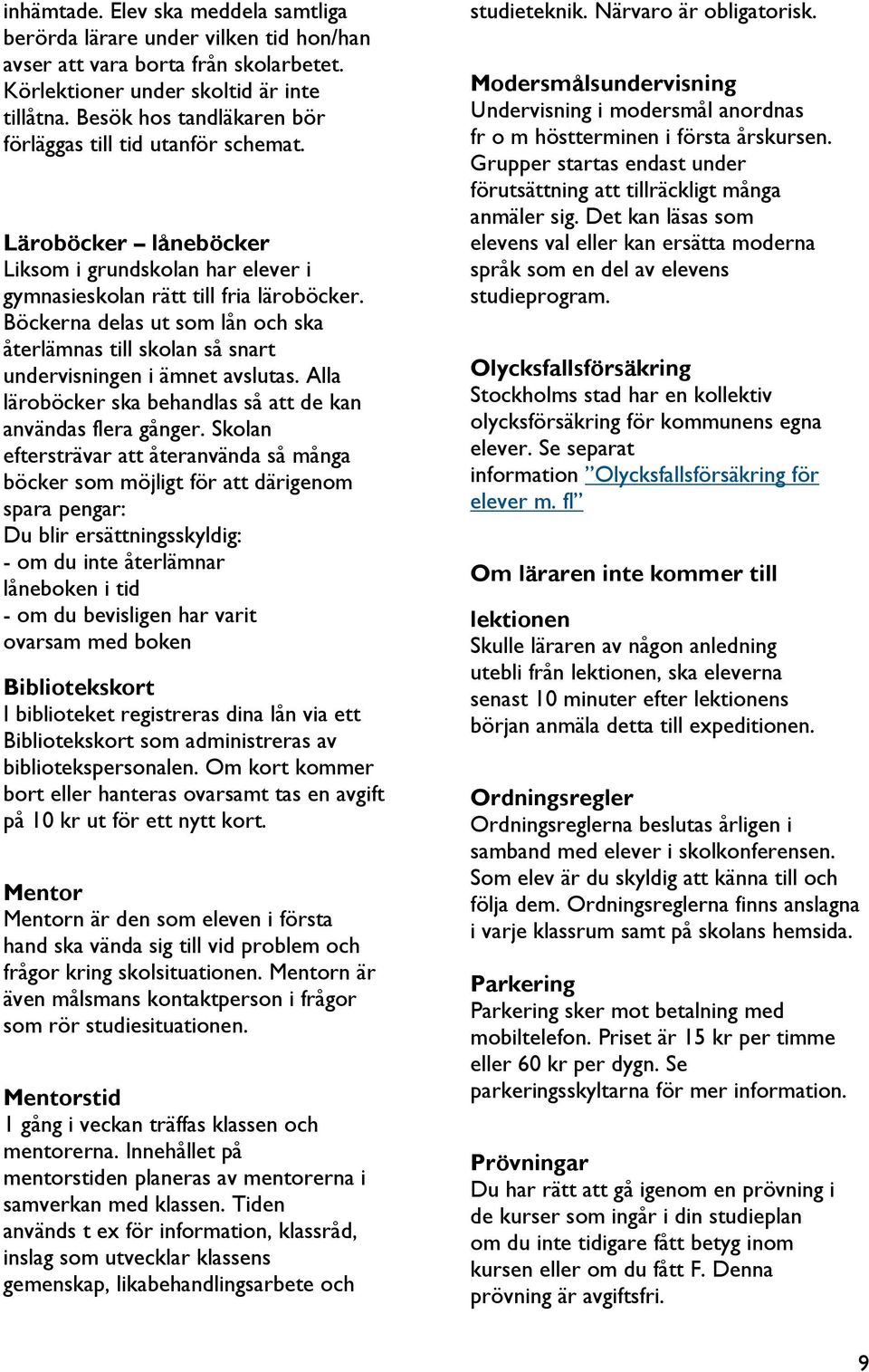 Böckerna delas ut som lån och ska återlämnas till skolan så snart undervisningen i ämnet avslutas. Alla läroböcker ska behandlas så att de kan användas flera gånger.