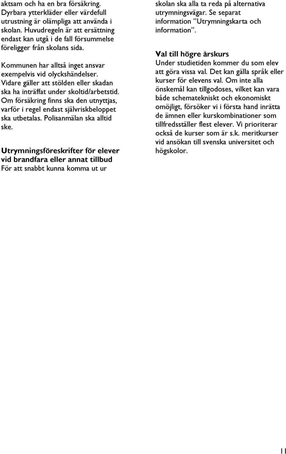 Vidare gäller att stölden eller skadan ska ha inträffat under skoltid/arbetstid. Om försäkring finns ska den utnyttjas, varför i regel endast självriskbeloppet ska utbetalas.