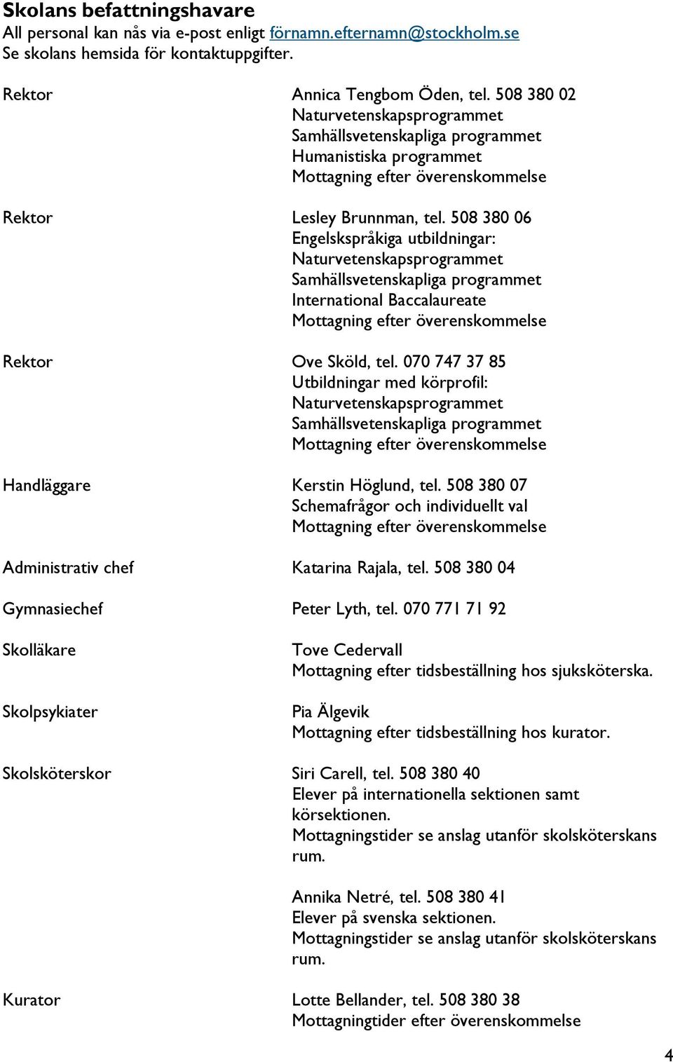 508 380 06 Engelskspråkiga utbildningar: Naturvetenskapsprogrammet Samhällsvetenskapliga programmet International Baccalaureate Mottagning efter överenskommelse Rektor Ove Sköld, tel.