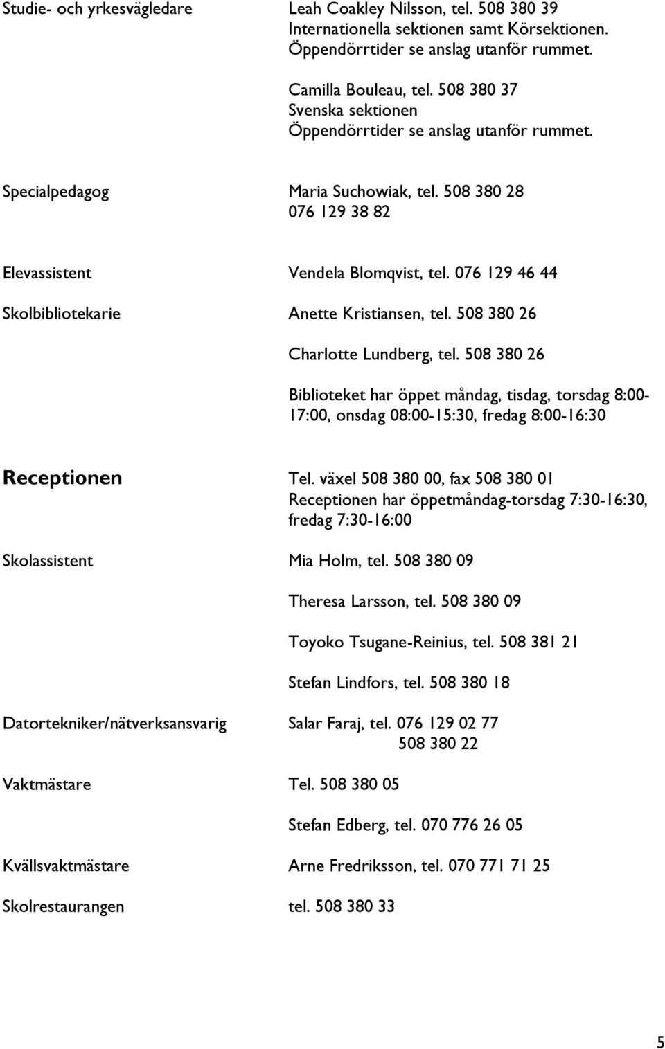 076 129 46 44 Skolbibliotekarie Anette Kristiansen, tel. 508 380 26 Charlotte Lundberg, tel.