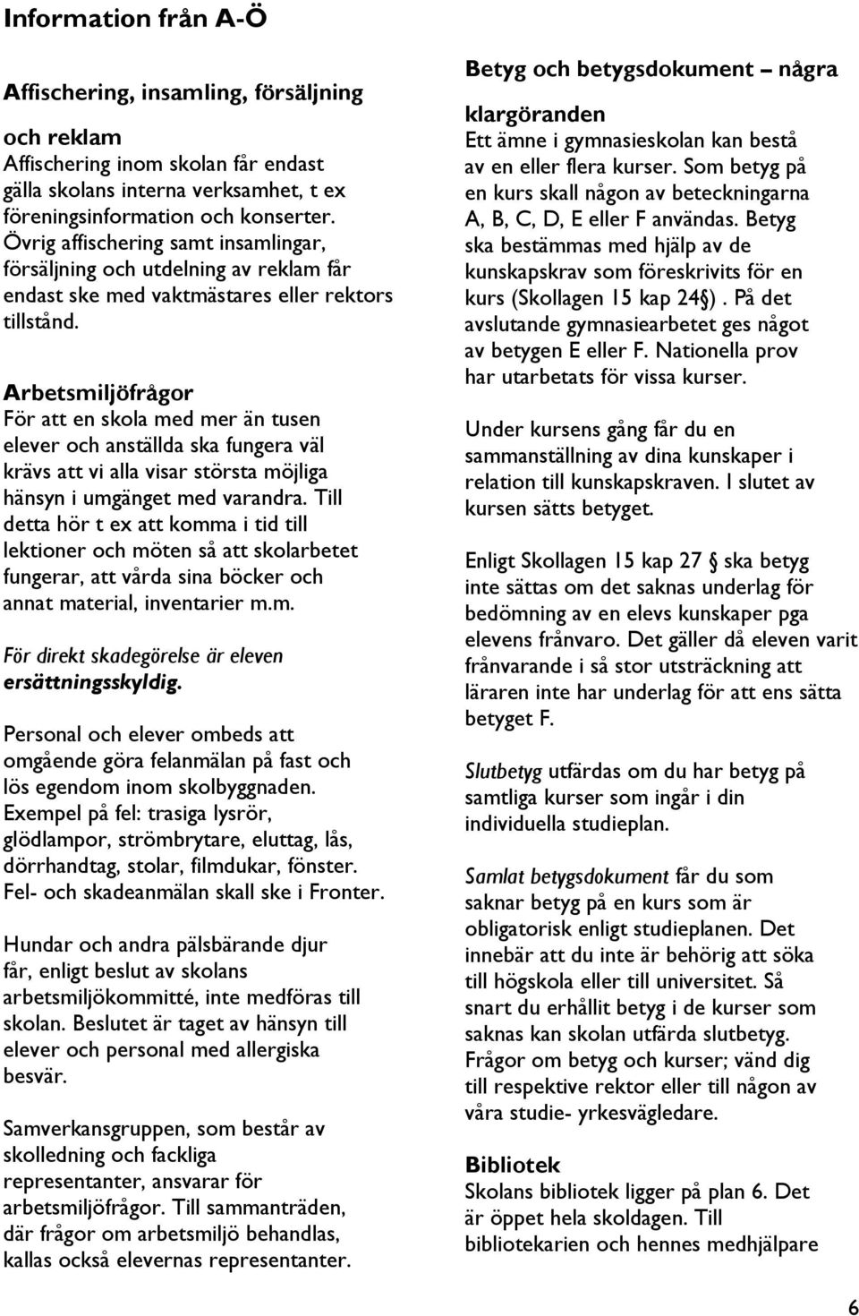 Arbetsmiljöfrågor För att en skola med mer än tusen elever och anställda ska fungera väl krävs att vi alla visar största möjliga hänsyn i umgänget med varandra.