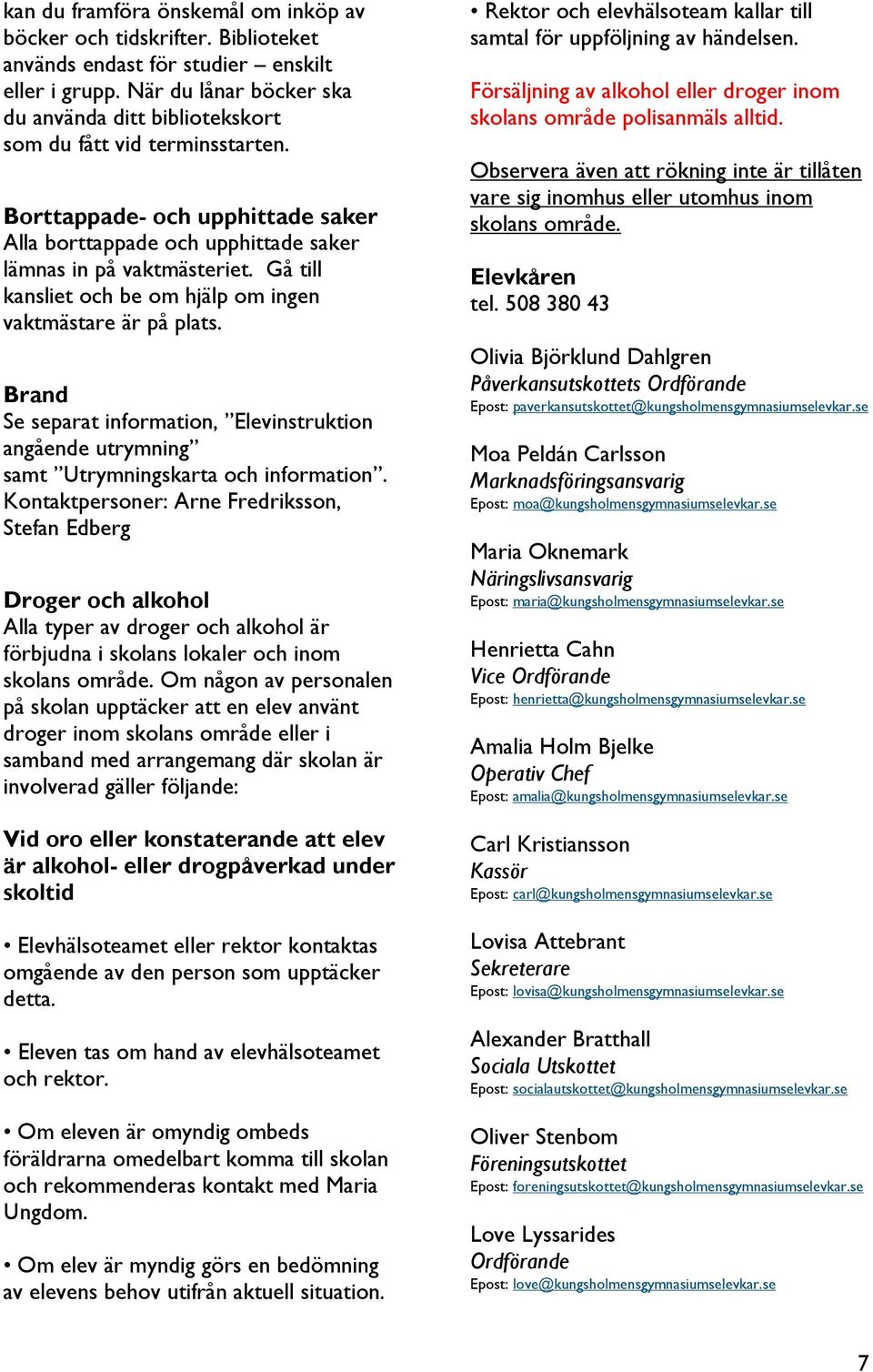 Gå till kansliet och be om hjälp om ingen vaktmästare är på plats. Brand Se separat information, Elevinstruktion angående utrymning samt Utrymningskarta och information.