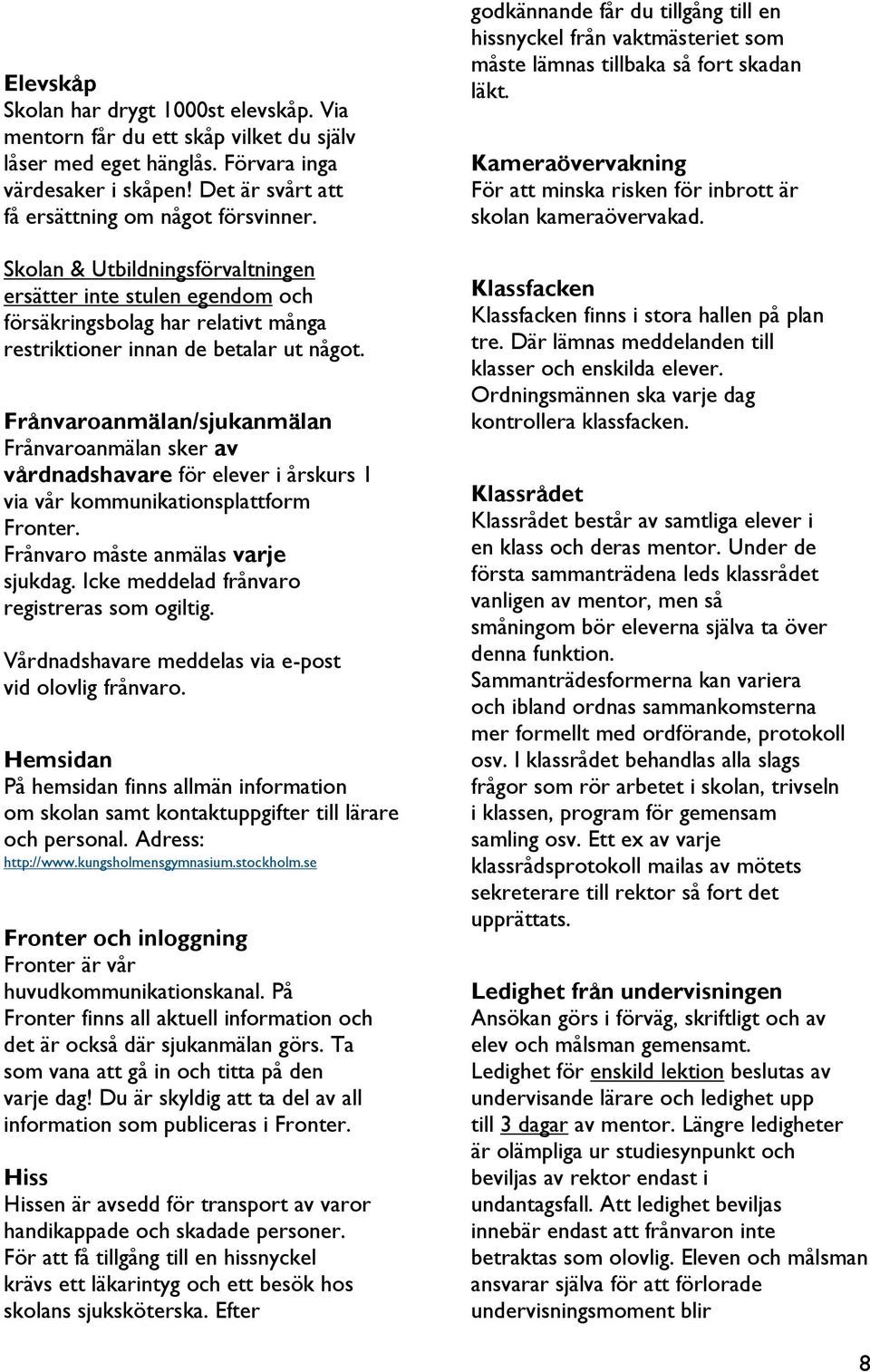 Frånvaroanmälan/sjukanmälan Frånvaroanmälan sker av vårdnadshavare för elever i årskurs 1 via vår kommunikationsplattform Fronter. Frånvaro måste anmälas varje sjukdag.