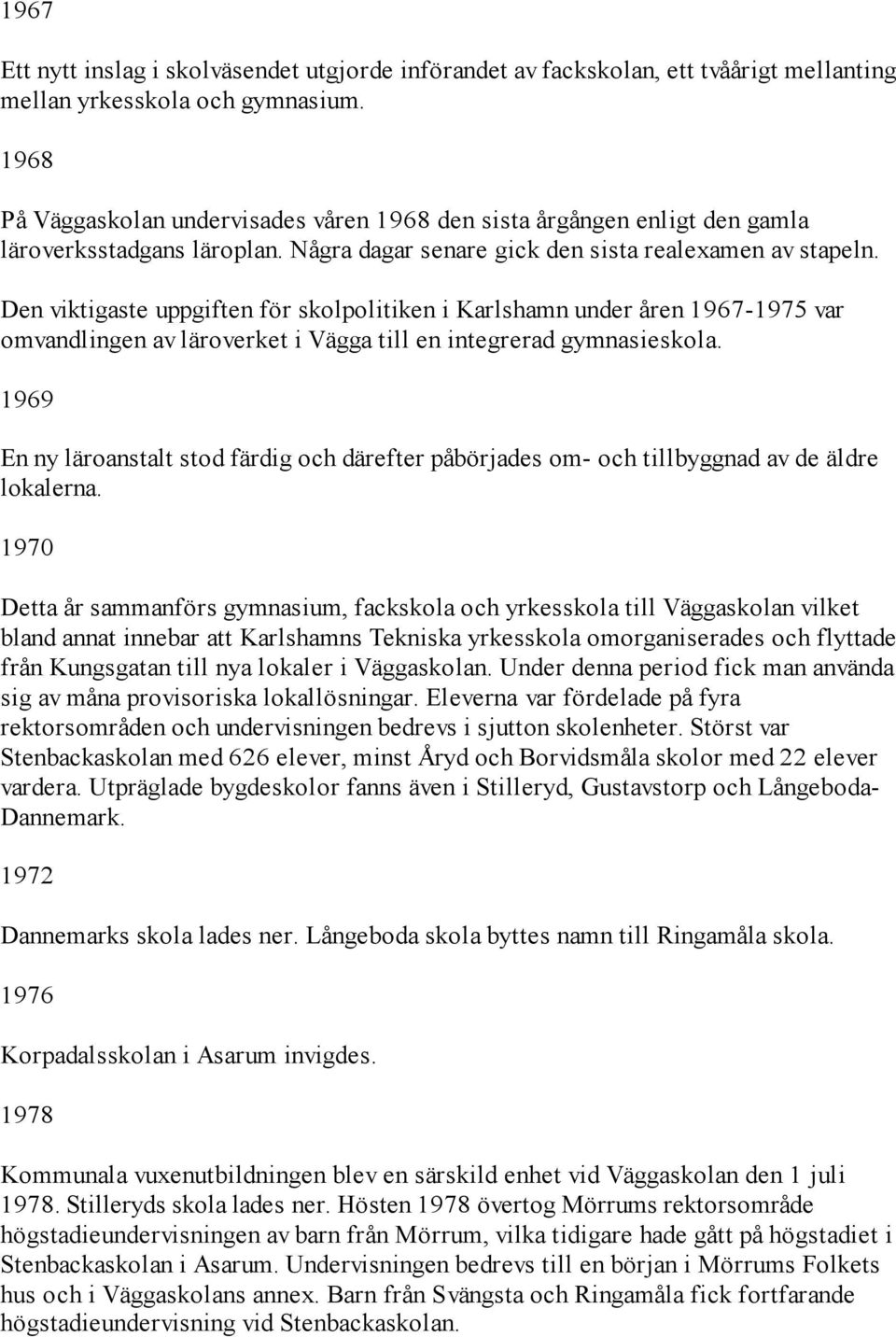 Den viktigaste uppgiften för skolpolitiken i Karlshamn under åren 1967-1975 var omvandlingen av läroverket i Vägga till en integrerad gymnasieskola.