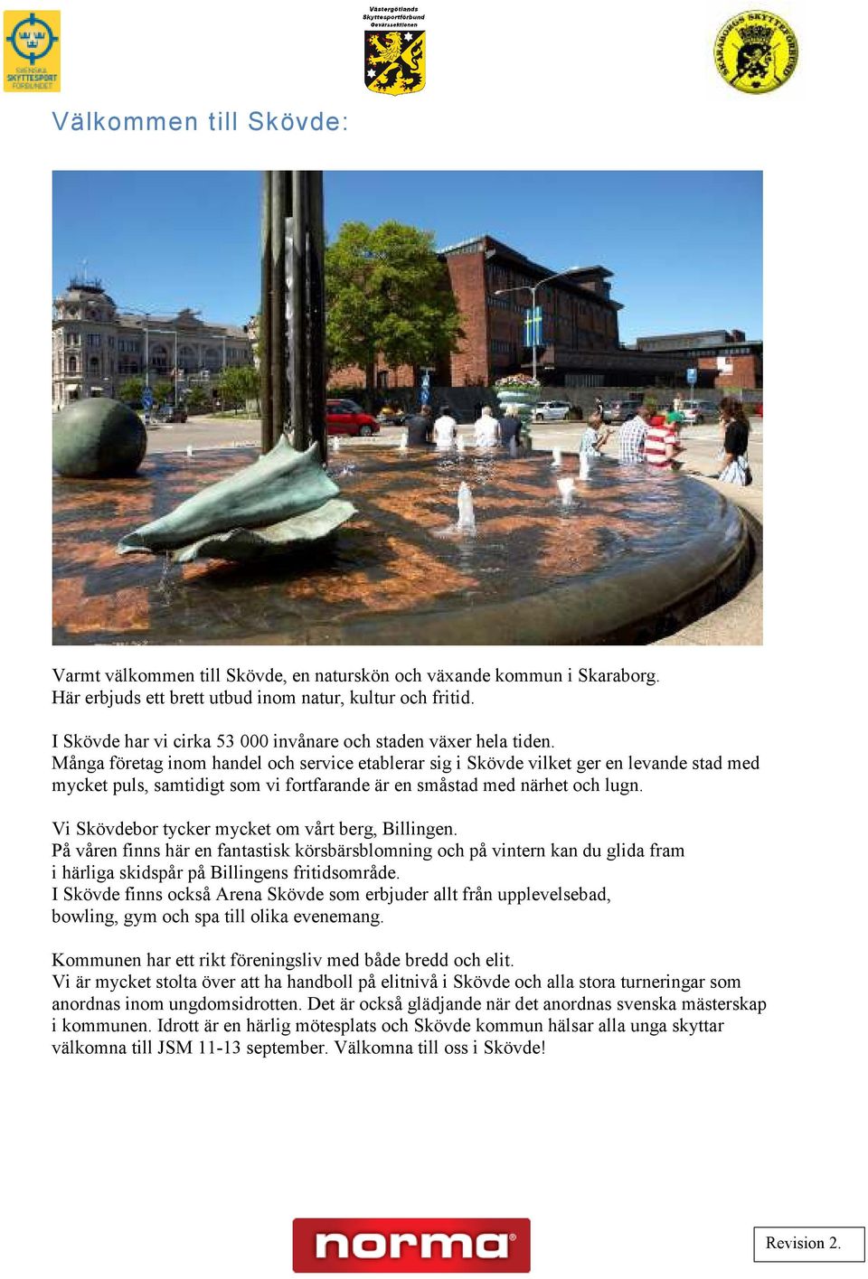 Många företag inom handel och service etablerar sig i Skövde vilket ger en levande stad med mycket puls, samtidigt som vi fortfarande är en småstad med närhet och lugn.