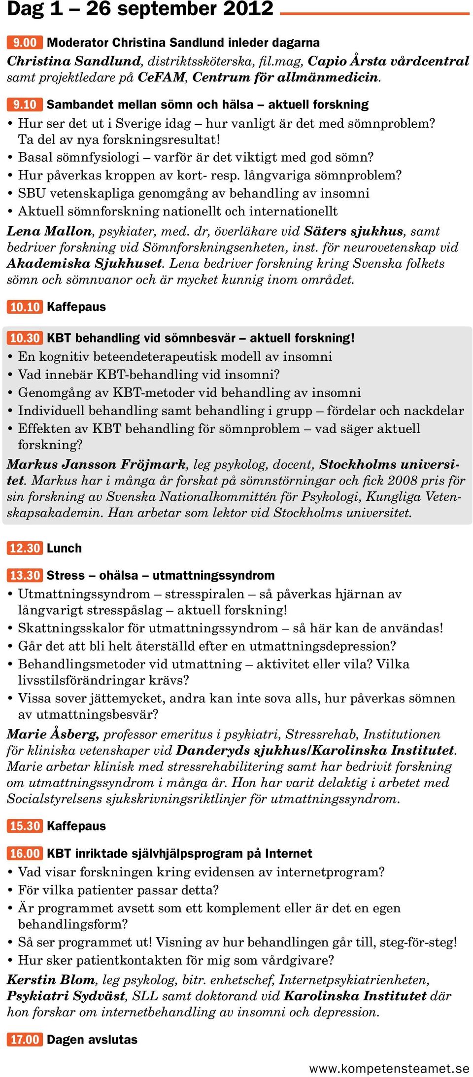 10 Sambandet mellan sömn och hälsa aktuell forskning Hur ser det ut i Sverige idag hur vanligt är det med sömnproblem? Ta del av nya forskningsresultat!