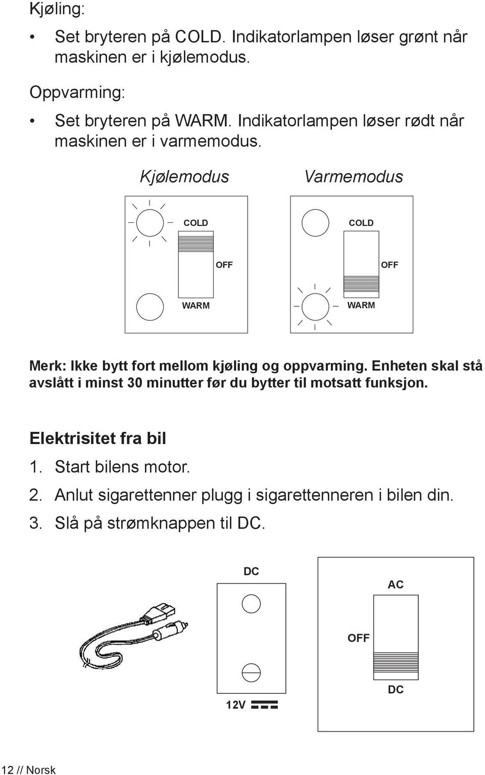 Kjølemodus Varmemodus COLD COLD WARM WARM Merk: Ikke bytt fort mellom kjøling og oppvarming.