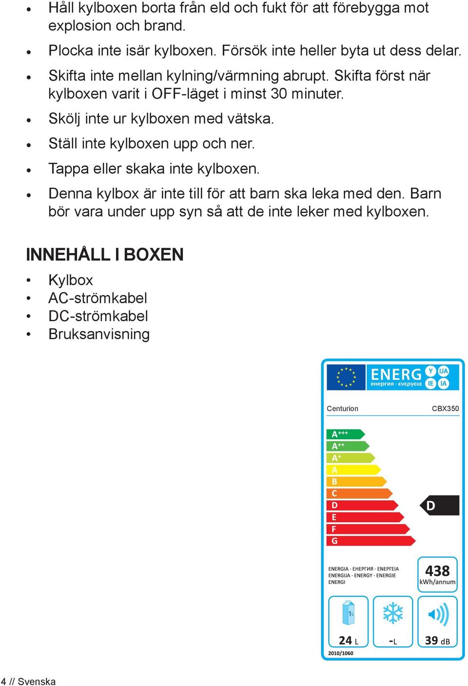 Skölj inte ur kylboxen med vätska. Ställ inte kylboxen upp och ner. Tappa eller skaka inte kylboxen.