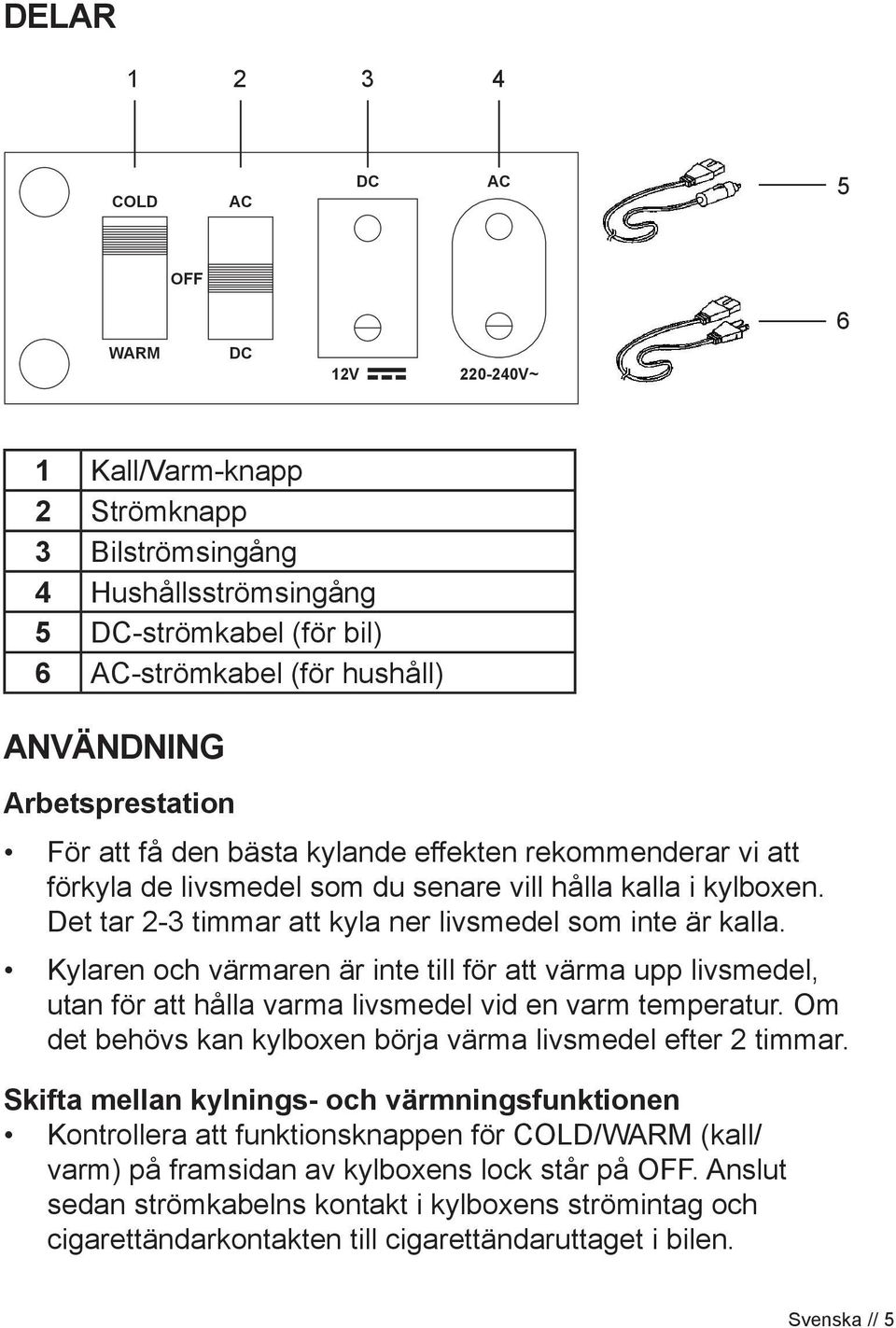 Kylaren och värmaren är inte till för att värma upp livsmedel, utan för att hålla varma livsmedel vid en varm temperatur. Om det behövs kan kylboxen börja värma livsmedel efter 2 timmar.