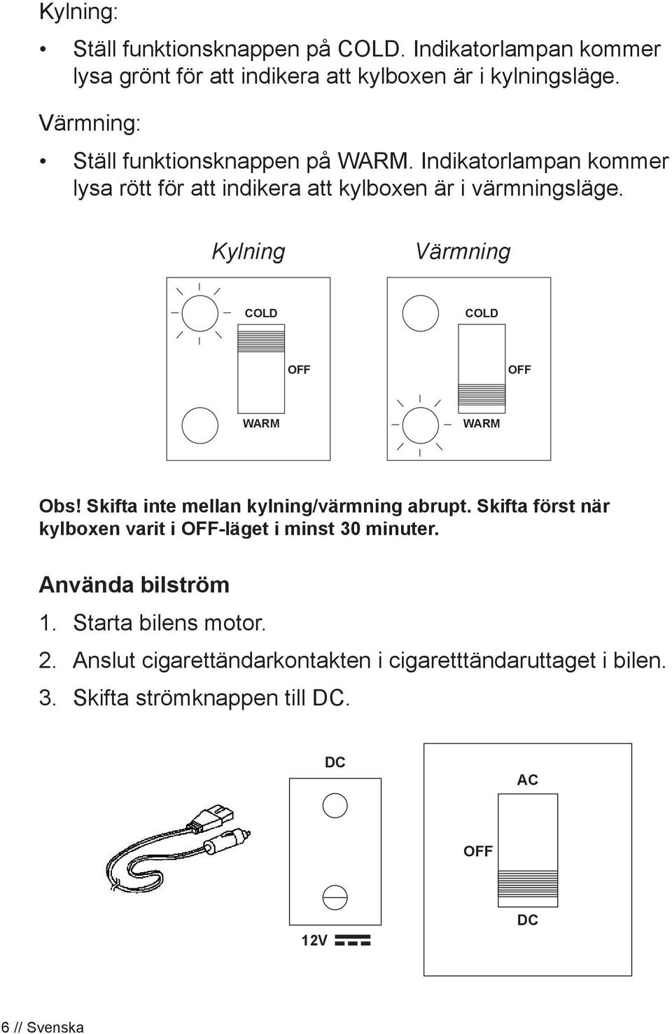 Kylning Värmning COLD COLD WARM WARM Obs! Skifta inte mellan kylning/värmning abrupt.