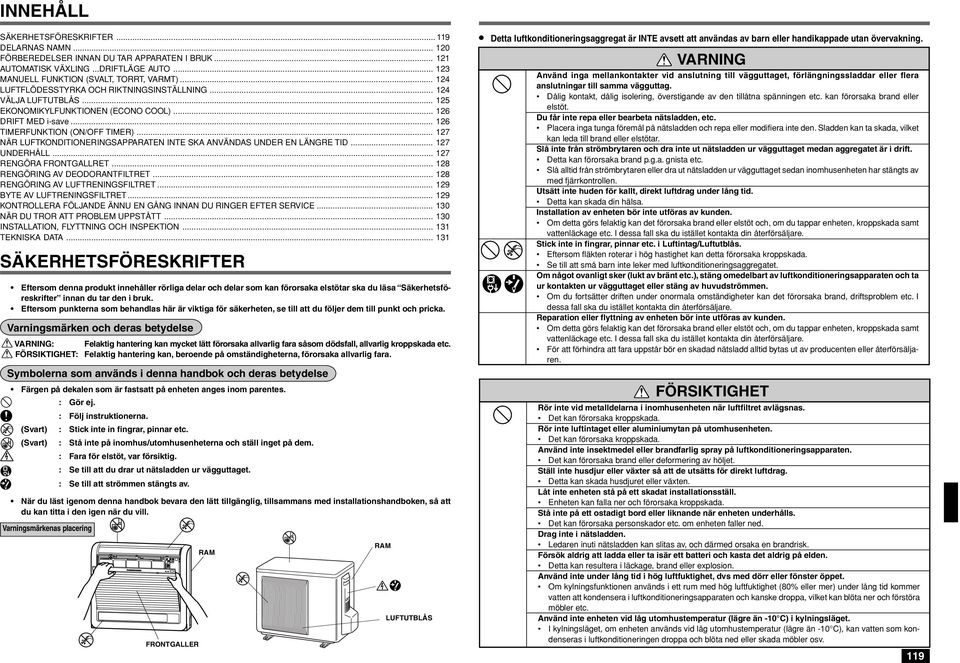 .. 127 NÄR LUFTKONDITIONERINGSAPPARATEN INTE SKA ANVÄNDAS UNDER EN LÄNGRE TID... 127 UNDERHÅLL... 127 RENGÖRA FRONTGALLRET... 128 RENGÖRING AV DEODORANTFILTRET... 128 RENGÖRING AV LUFTRENINGSFILTRET.