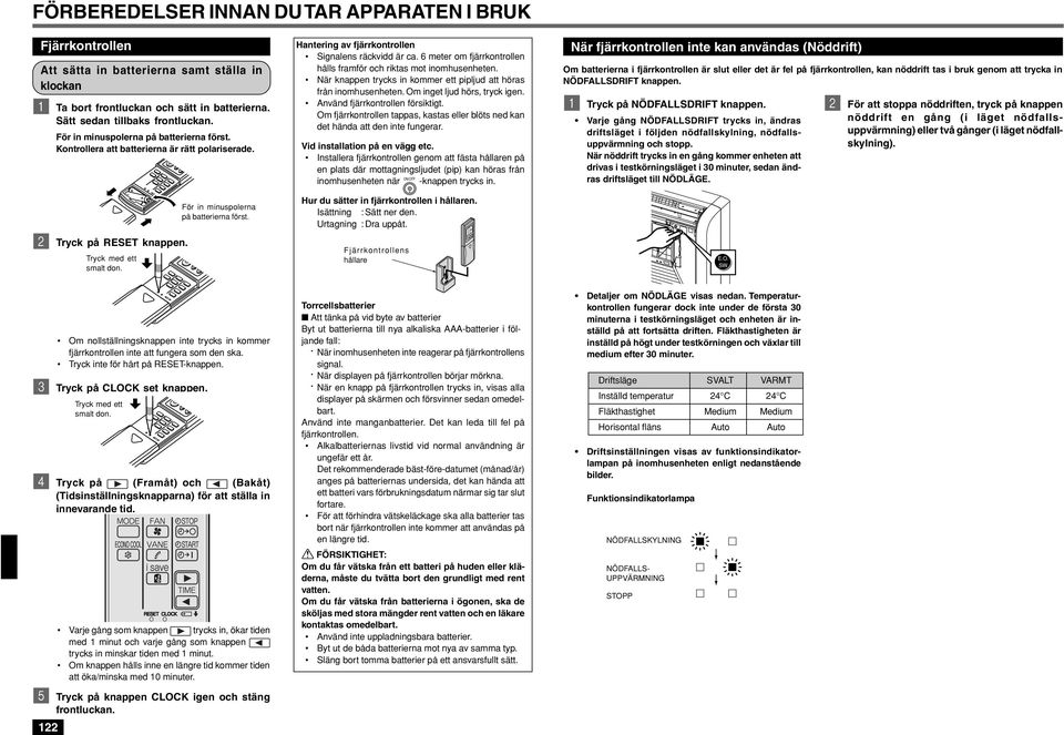 Hantering av fjärrkontrollen Signalens räckvidd är ca. 6 meter om fjärrkontrollen hålls framför och riktas mot inomhusenheten. När knappen trycks in kommer ett pipljud att höras från inomhusenheten.