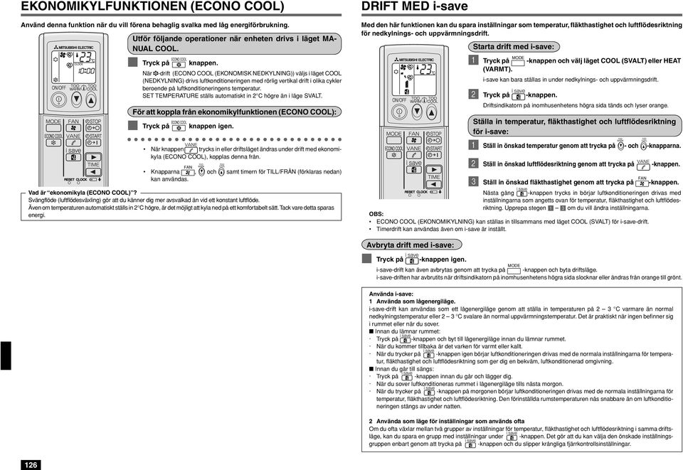 När -drift (ECONO COOL (EKONOMISK NEDKYLNING)) väljs i läget COOL (NEDKYLNING) drivs luftkonditioneringen med rörlig vertikal drift i olika cykler beroende på luftkonditioneringens temperatur.
