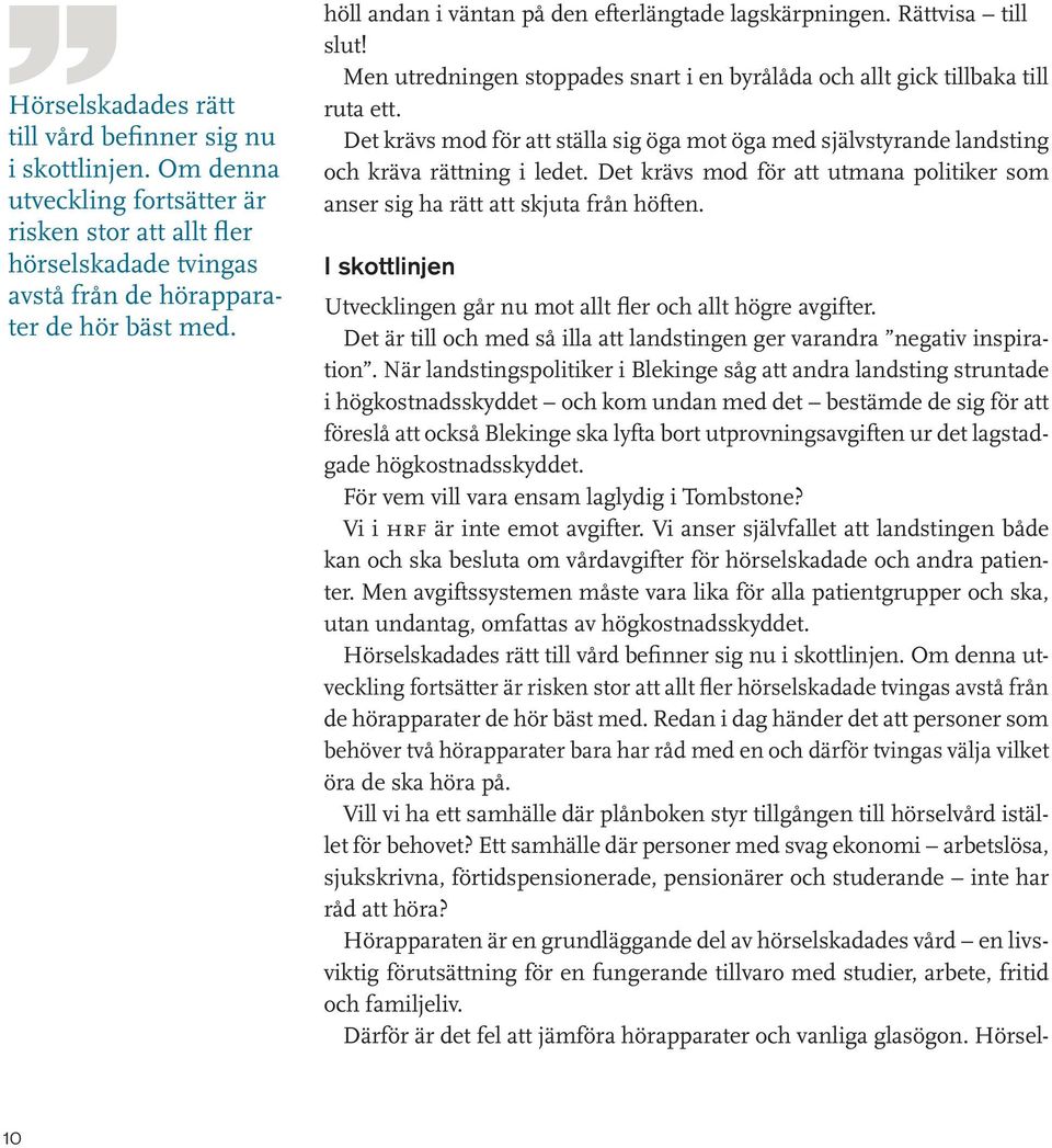 Det krävs mod för att ställa sig öga mot öga med självstyrande landsting och kräva rättning i ledet. Det krävs mod för att utmana politiker som anser sig ha rätt att skjuta från höften.