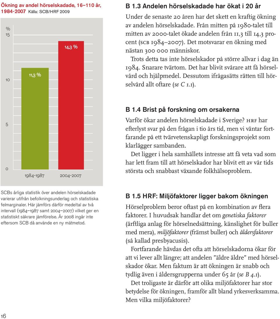 Från mitten på 1980-talet till mitten av 2000-talet ökade andelen från 11,3 till 14,3 procent (scb 1984 2007). Det motsvarar en ökning med nästan 300 000 människor.