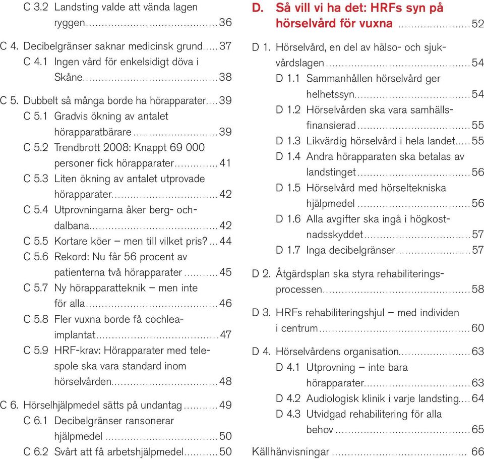 3 Liten ökning av antalet utprovade hörapparater.................................. 42 C 5.4 Utprovningarna åker berg- och- dalbana......................................... 42 C 5.5 Kortare köer men till vilket pris?