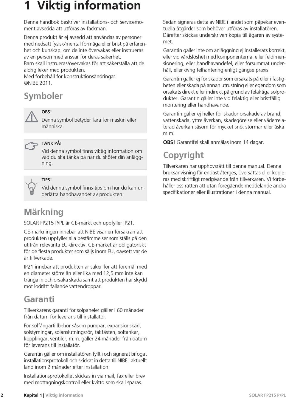 säkerhet. Barn skall instrueras/övervakas för att säkerställa att de aldrig leker med produkten. Med förbehåll för konstruktionsändringar. NIBE 2011.