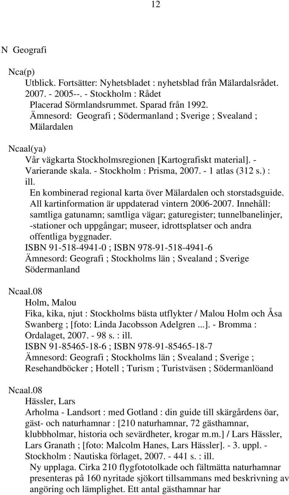 - 1 atlas (312 s.) : ill. En kombinerad regional karta över Mälardalen och storstadsguide. All kartinformation är uppdaterad vintern 2006-2007.