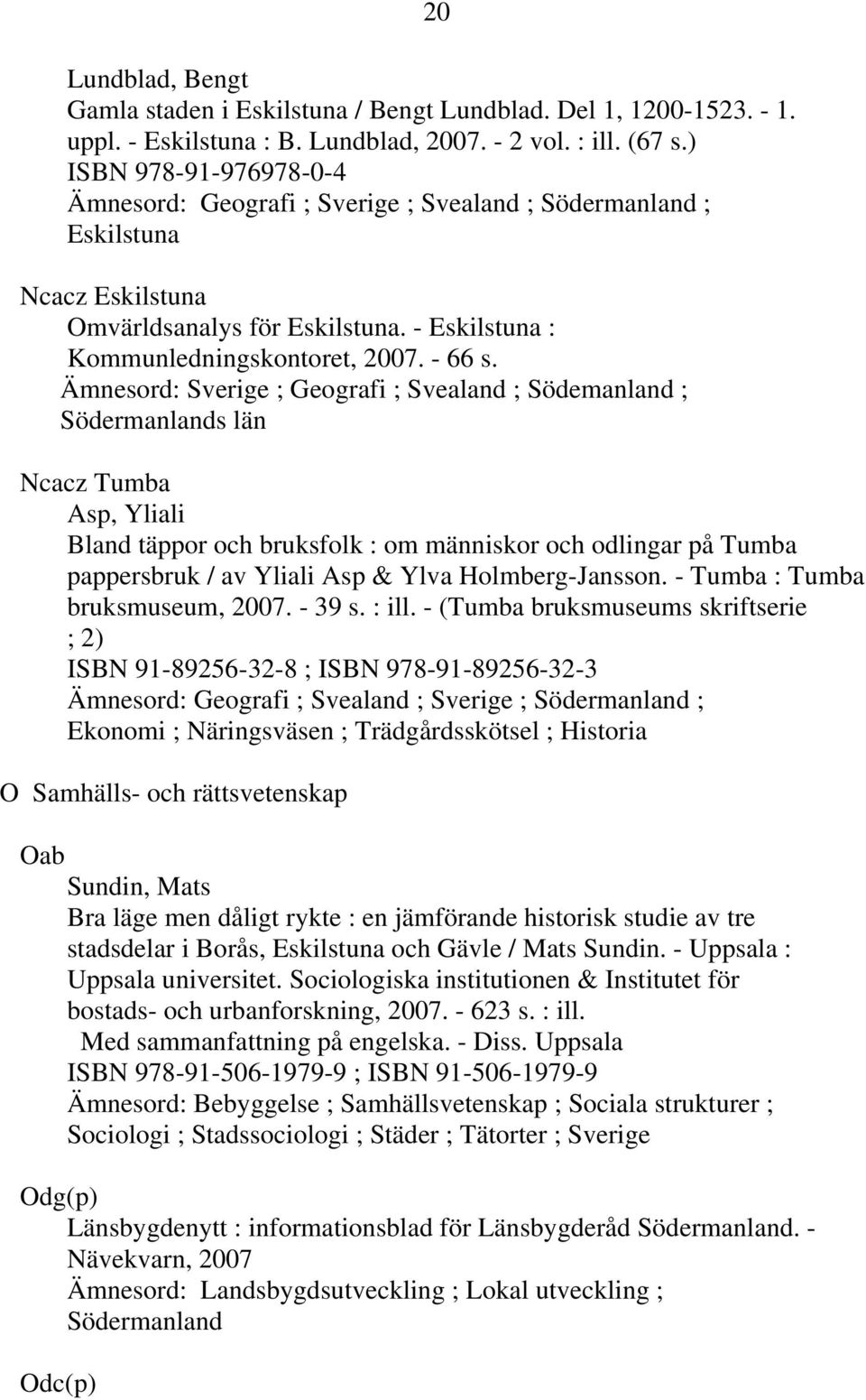 Ämnesord: Sverige ; Geografi ; Svealand ; Södemanland ; Södermanlands län Ncacz Tumba Asp, Yliali Bland täppor och bruksfolk : om människor och odlingar på Tumba pappersbruk / av Yliali Asp & Ylva