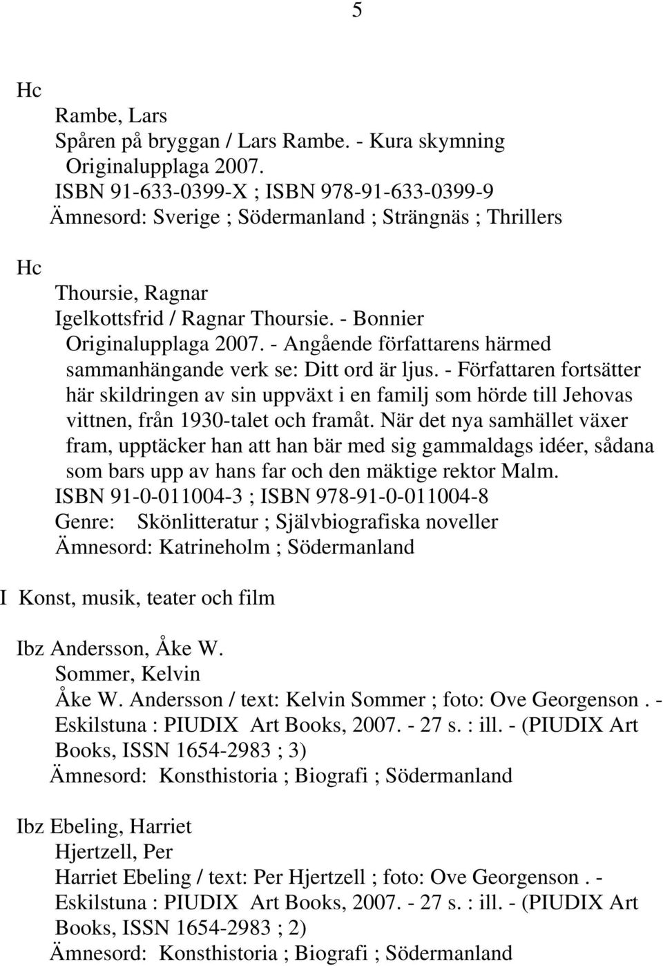 - Angående författarens härmed sammanhängande verk se: Ditt ord är ljus. - Författaren fortsätter här skildringen av sin uppväxt i en familj som hörde till Jehovas vittnen, från 1930-talet och framåt.