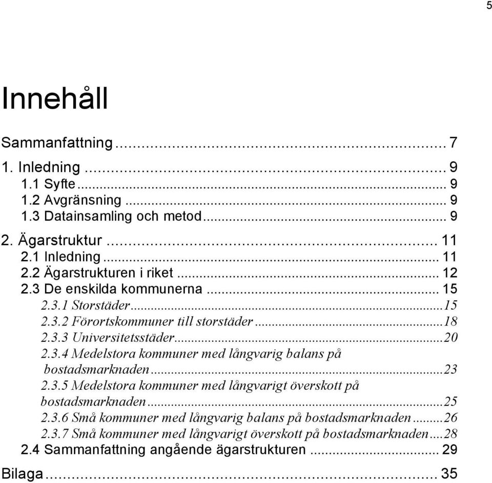 ..20 2.3.4 Medelstora kommuner med långvarig balans på bostadsmarknaden...23 2.3.5 Medelstora kommuner med långvarigt överskott på bostadsmarknaden...25 2.3.6 Små kommuner med långvarig balans på bostadsmarknaden.