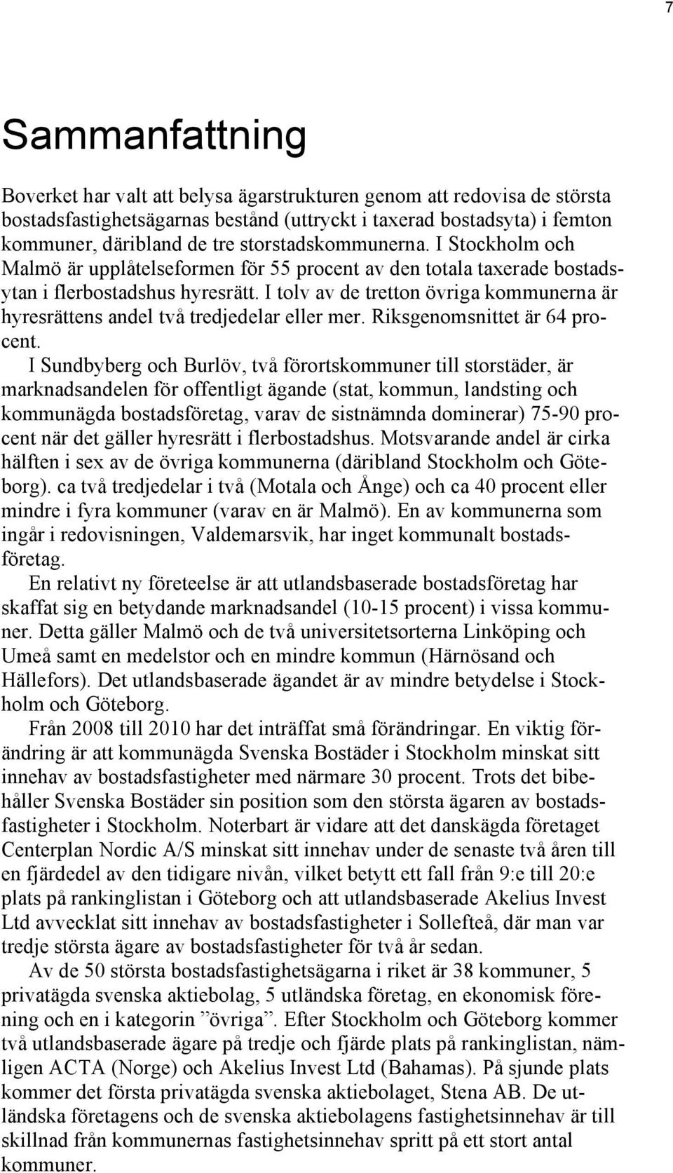 I tolv av de tretton övriga kommunerna är hyresrättens andel två tredjedelar eller mer. Riksgenomsnittet är 64 procent.