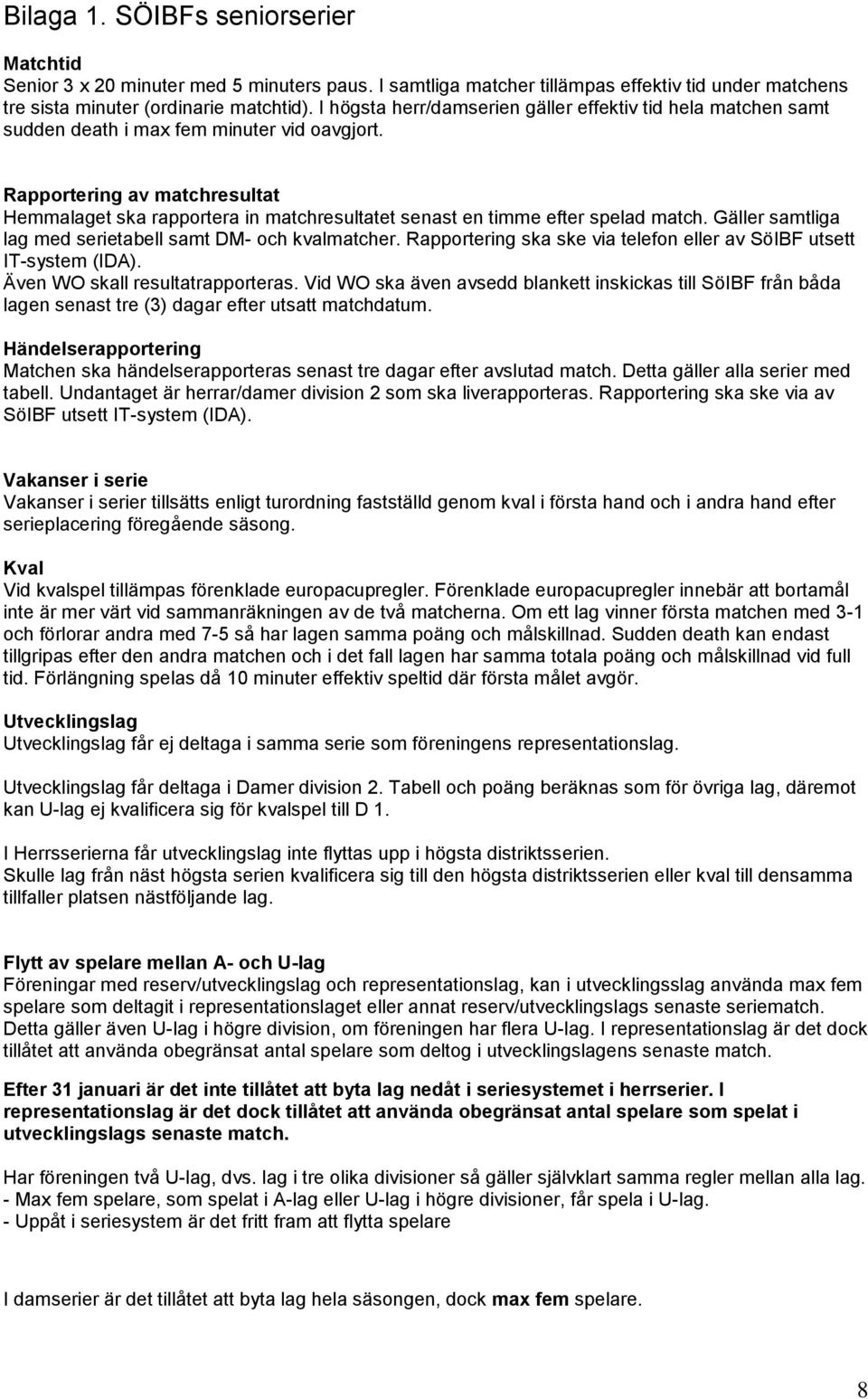 Rapportering av matchresultat Hemmalaget ska rapportera in matchresultatet senast en timme efter spelad match. Gäller samtliga lag med serietabell samt DM- och kvalmatcher.