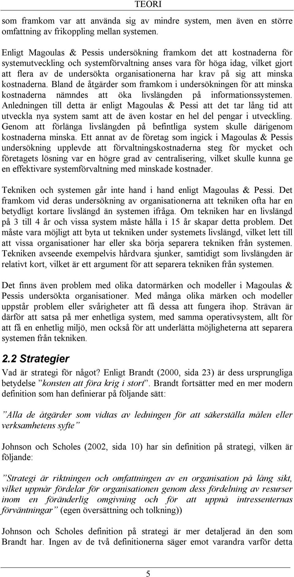 krav på sig att minska kostnaderna. Bland de åtgärder som framkom i undersökningen för att minska kostnaderna nämndes att öka livslängden på informationssystemen.