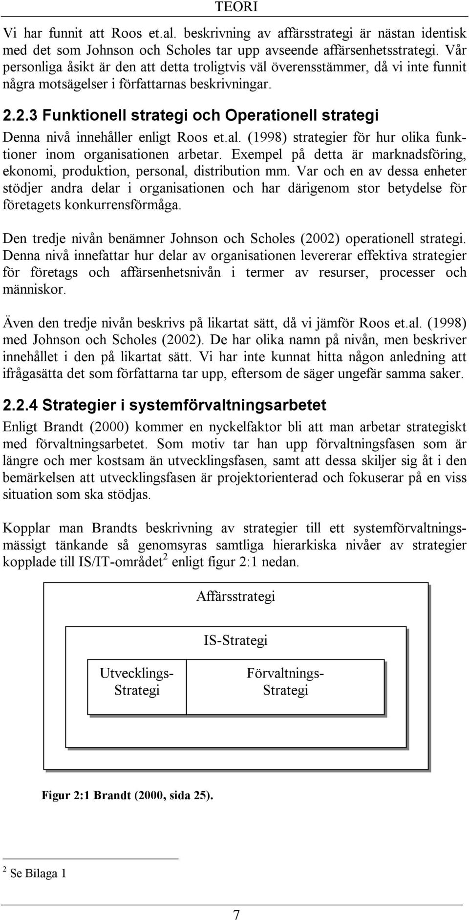 2.3 Funktionell strategi och Operationell strategi Denna nivå innehåller enligt Roos et.al. (1998) strategier för hur olika funktioner inom organisationen arbetar.