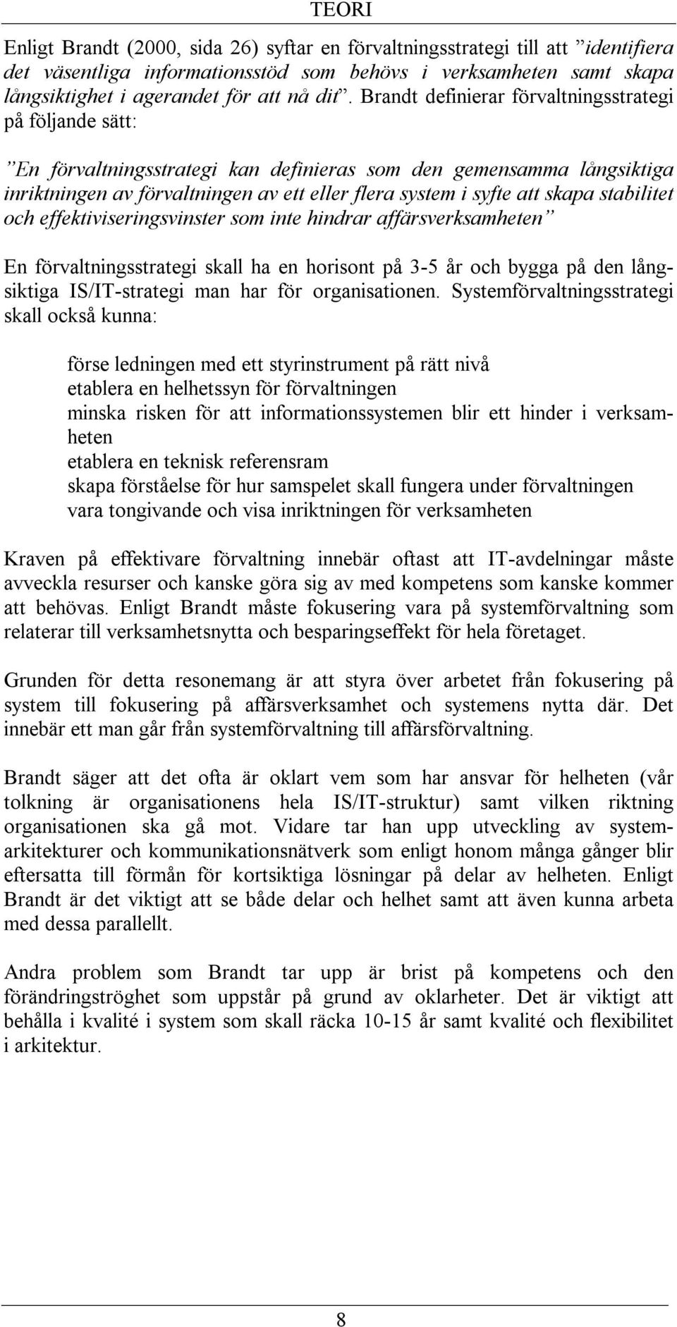 skapa stabilitet och effektiviseringsvinster som inte hindrar affärsverksamheten En förvaltningsstrategi skall ha en horisont på 3-5 år och bygga på den långsiktiga IS/IT-strategi man har för