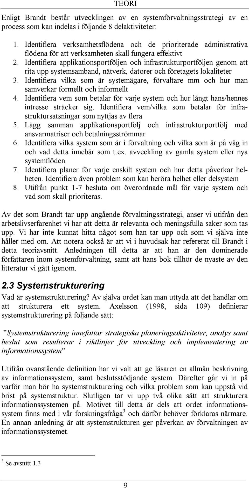 Identifiera applikationsportföljen och infrastrukturportföljen genom att rita upp systemsamband, nätverk, datorer och företagets lokaliteter 3.