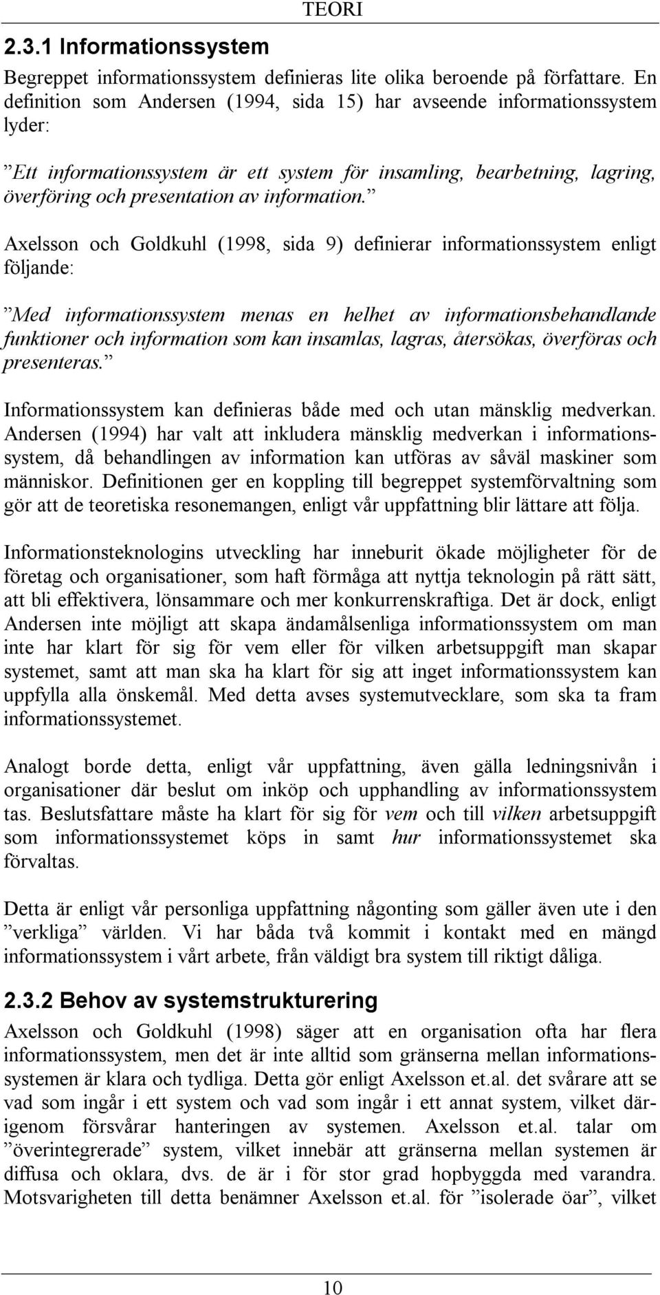 Axelsson och Goldkuhl (1998, sida 9) definierar informationssystem enligt följande: Med informationssystem menas en helhet av informationsbehandlande funktioner och information som kan insamlas,