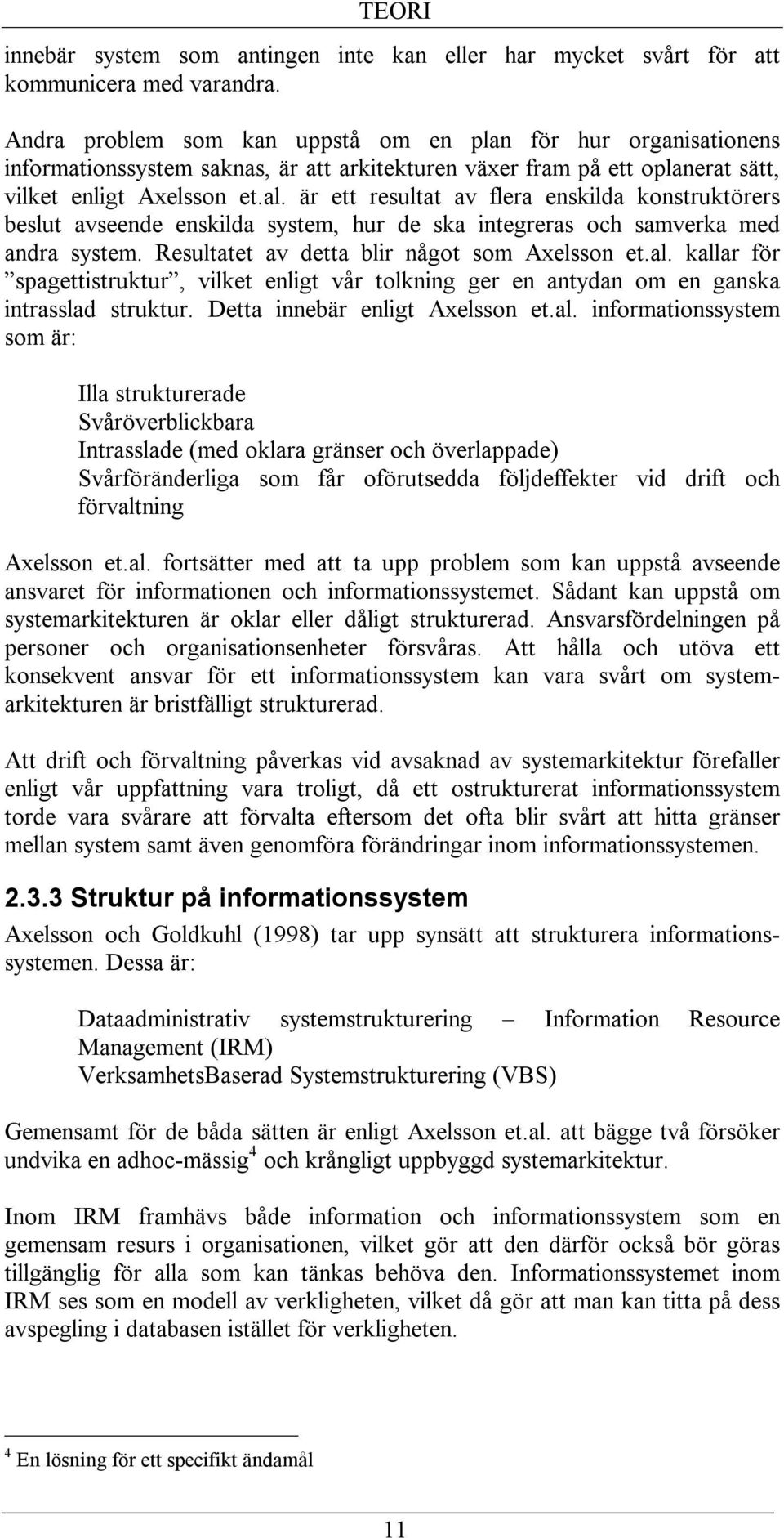 är ett resultat av flera enskilda konstruktörers beslut avseende enskilda system, hur de ska integreras och samverka med andra system. Resultatet av detta blir något som Axelsson et.al.