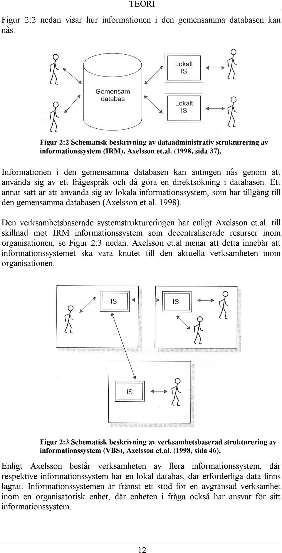 Ett annat sätt är att använda sig av lokala informationssystem, som har tillgång till den gemensamma databasen (Axelsson et.al. 1998).