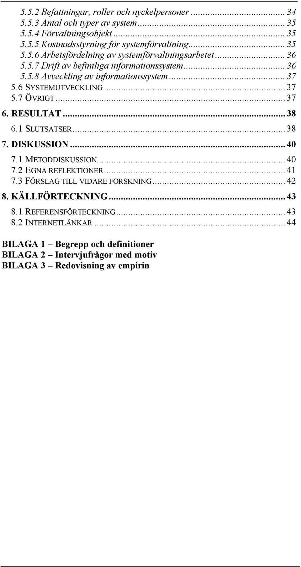 1 SLUTSATSER...38 7. DISKUSSION...40 7.1 METODDISKUSSION...40 7.2 EGNA REFLEKTIONER...41 7.3 FÖRSLAG TILL VIDARE FORSKNING...42 8. KÄLLFÖRTECKNING...43 8.