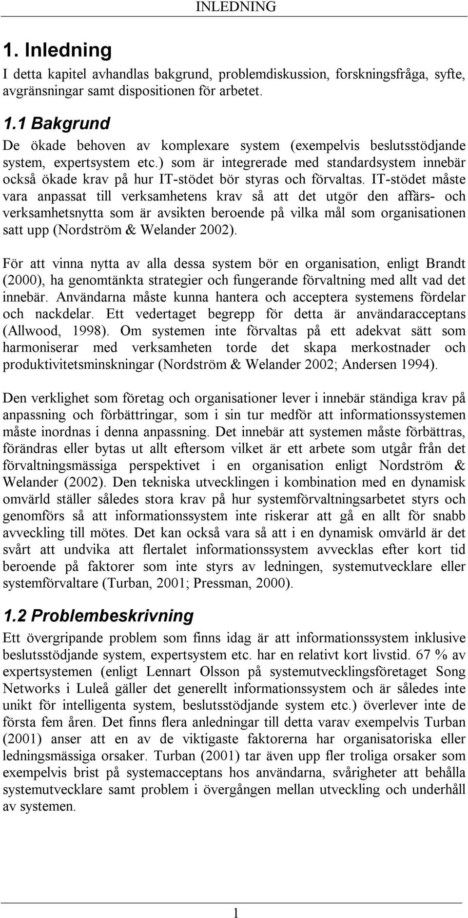 IT-stödet måste vara anpassat till verksamhetens krav så att det utgör den affärs- och verksamhetsnytta som är avsikten beroende på vilka mål som organisationen satt upp (Nordström & Welander 2002).