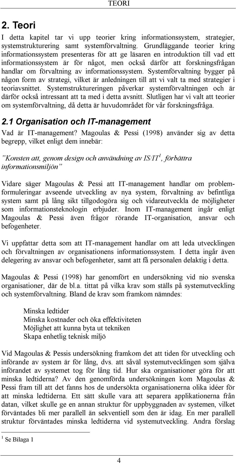 förvaltning av informationssystem. Systemförvaltning bygger på någon form av strategi, vilket är anledningen till att vi valt ta med strategier i teoriavsnittet.