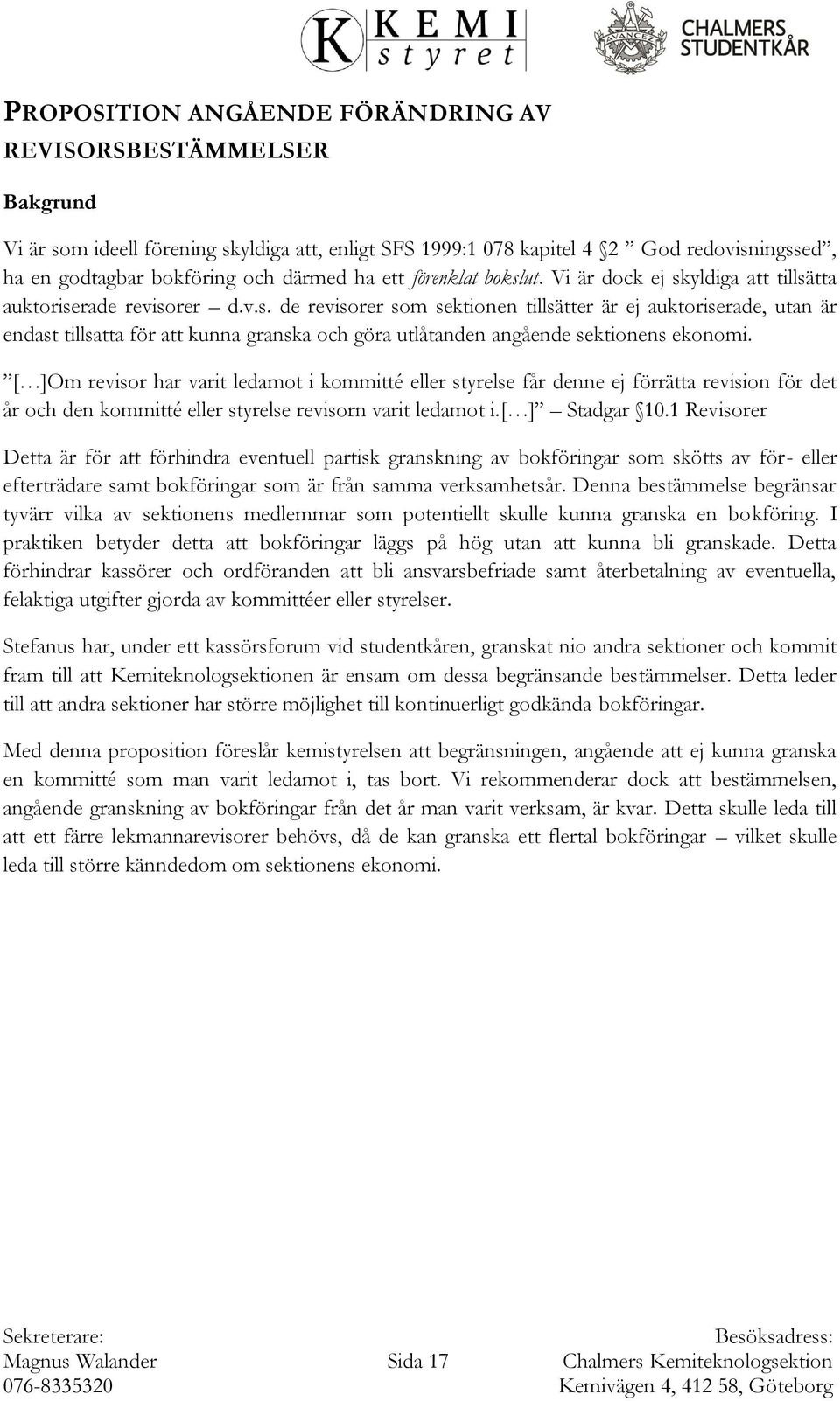 [ ]Om revisor har varit ledamot i kommitté eller styrelse får denne ej förrätta revision för det år och den kommitté eller styrelse revisorn varit ledamot i.[ ] Stadgar 10.