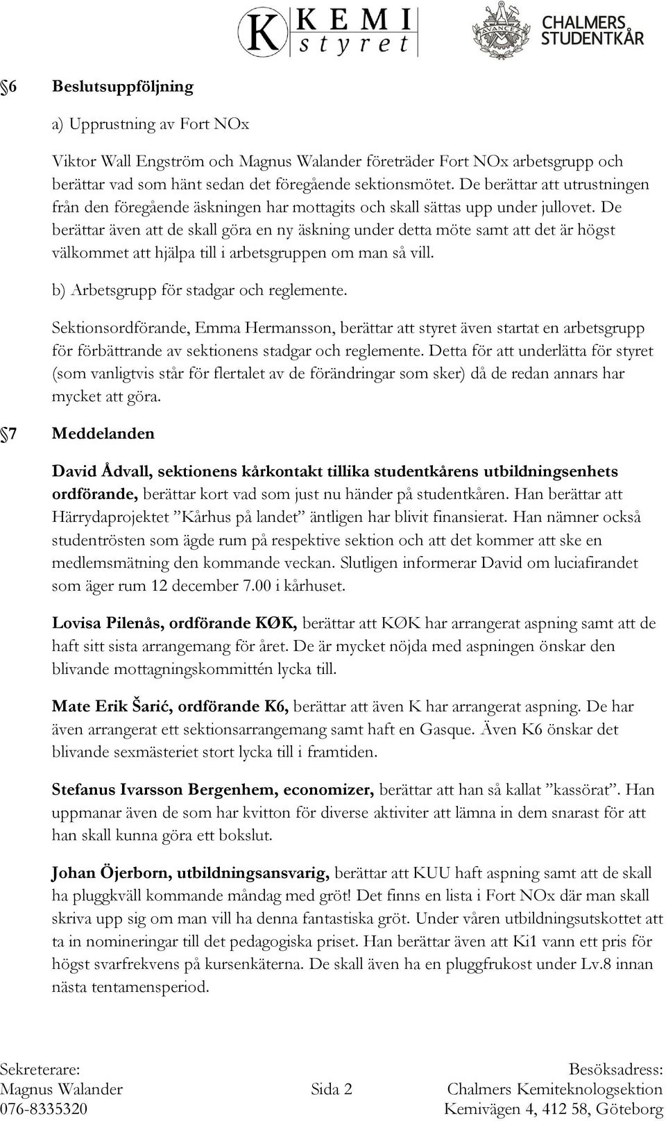 De berättar även att de skall göra en ny äskning under detta möte samt att det är högst välkommet att hjälpa till i arbetsgruppen om man så vill. b) Arbetsgrupp för stadgar och reglemente.