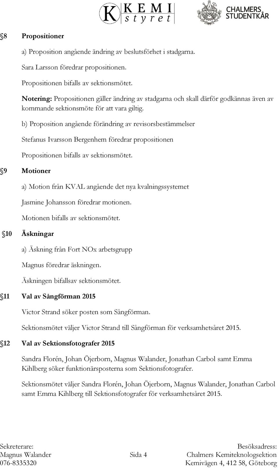 b) Proposition angående förändring av revisorsbestämmelser Stefanus Ivarsson Bergenhem föredrar propositionen Propositionen bifalls av sektionsmötet.