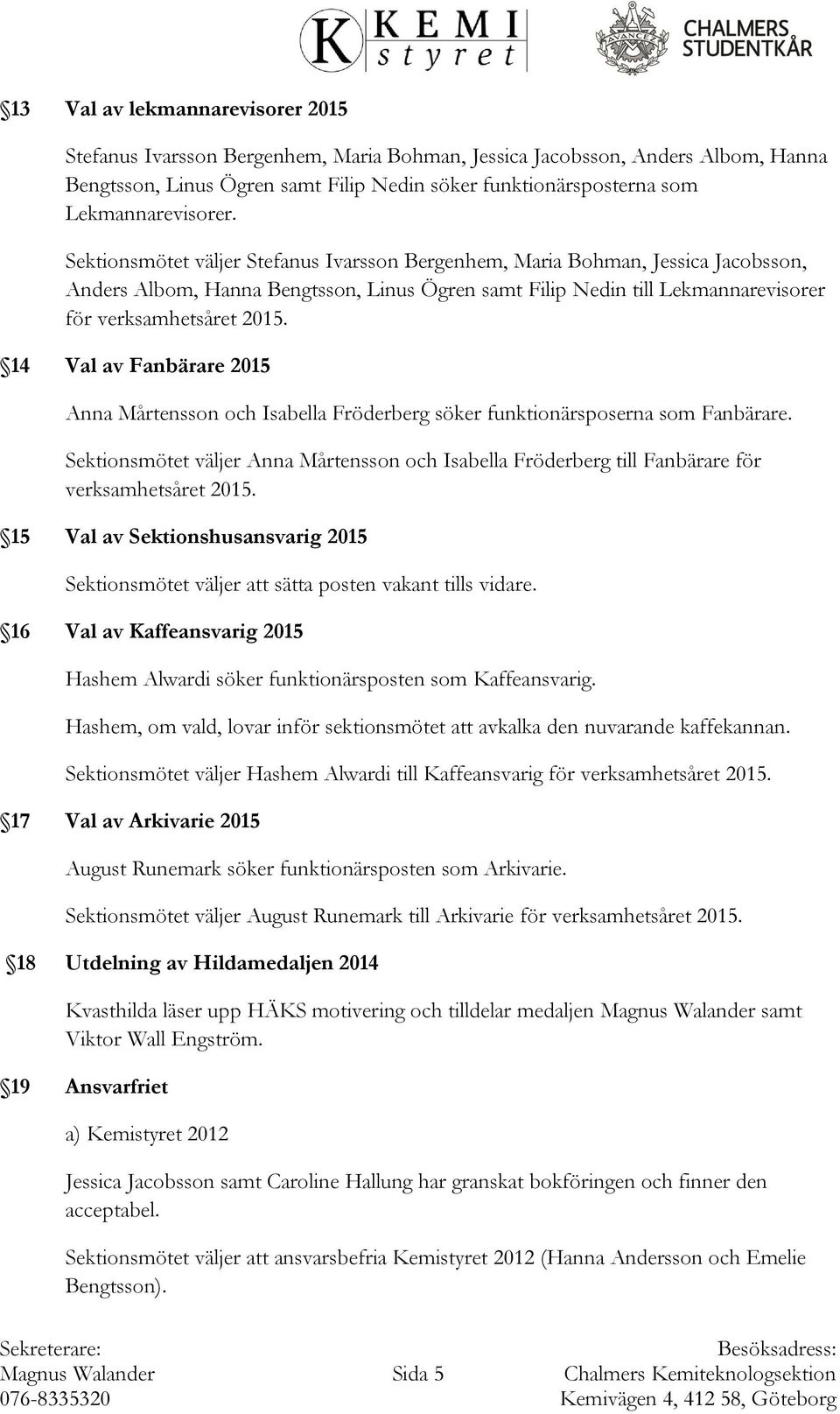 Sektionsmötet väljer Stefanus Ivarsson Bergenhem, Maria Bohman, Jessica Jacobsson, Anders Albom, Hanna Bengtsson, Linus Ögren samt Filip Nedin till Lekmannarevisorer för 14 Val av Fanbärare 2015 Anna