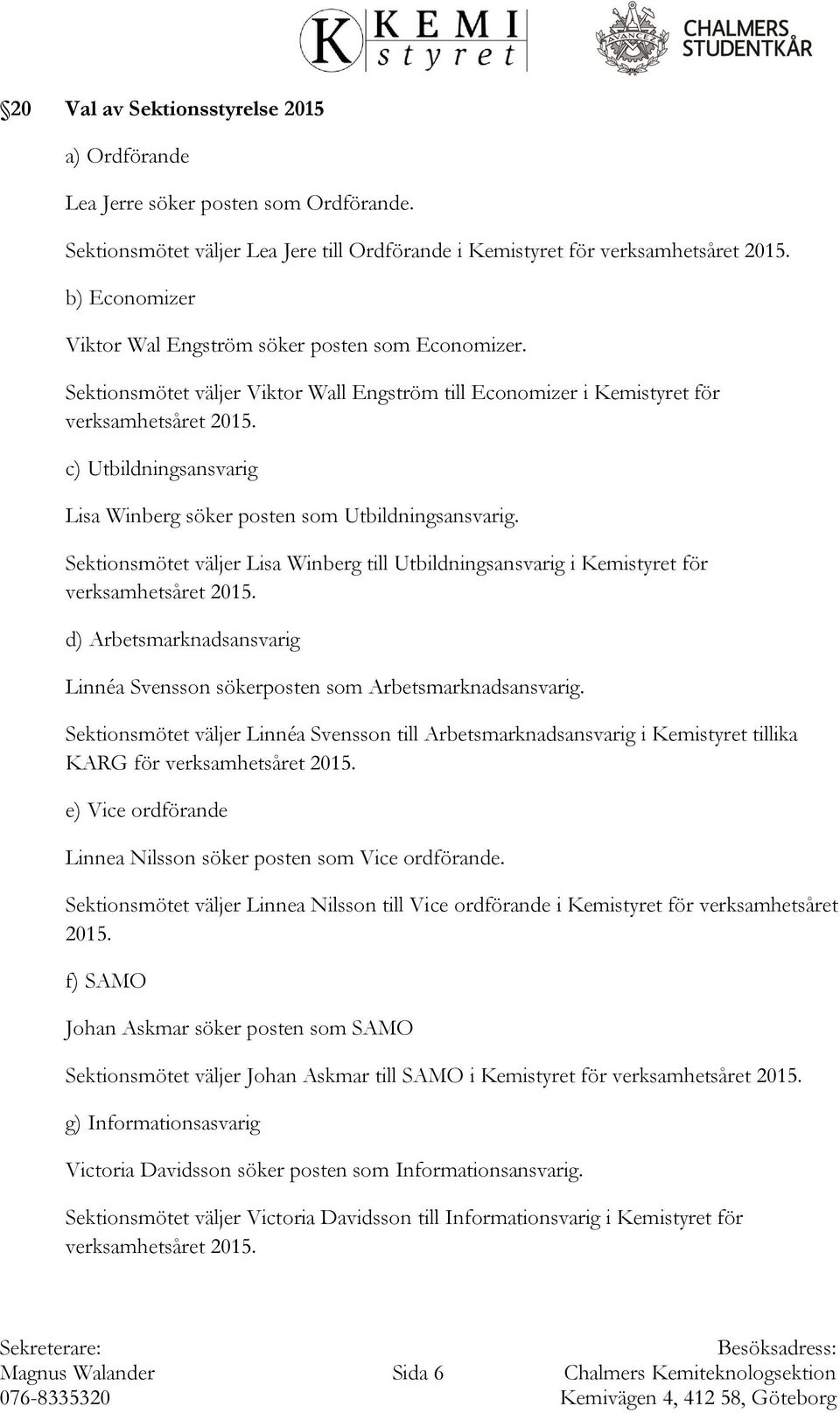 Sektionsmötet väljer Viktor Wall Engström till Economizer i Kemistyret för c) Utbildningsansvarig Lisa Winberg söker posten som Utbildningsansvarig.