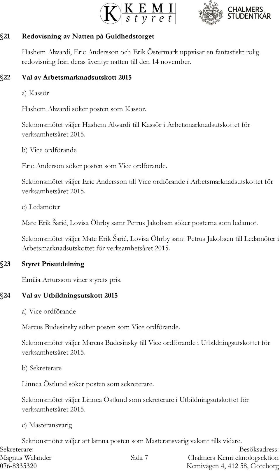 Sektionsmötet väljer Hashem Alwardi till Kassör i Arbetsmarknadsutskottet för b) Vice ordförande Eric Anderson söker posten som Vice ordförande.