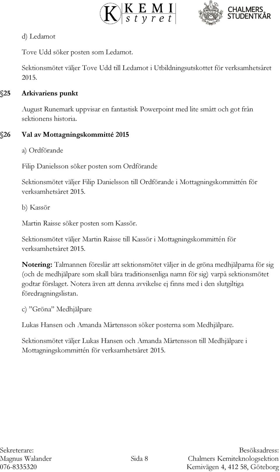 26 Val av Mottagningskommitté 2015 a) Ordförande Filip Danielsson söker posten som Ordförande Sektionsmötet väljer Filip Danielsson till Ordförande i Mottagningskommittén för b) Kassör Martin Raisse