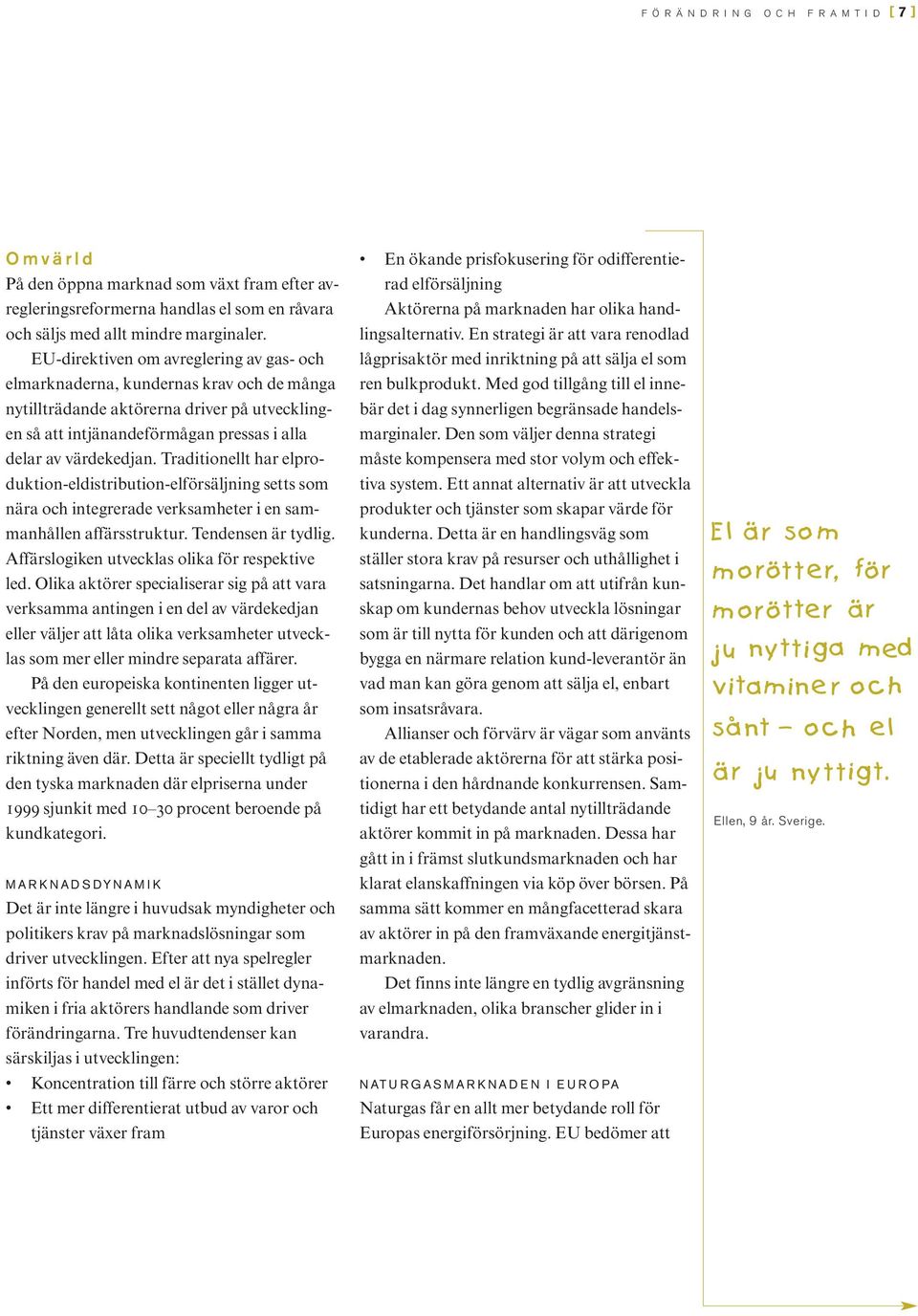 Traditionellt har elproduktion-eldistribution-elförsäljning setts som nära och integrerade verksamheter i en sammanhållen affärsstruktur. Tendensen är tydlig.