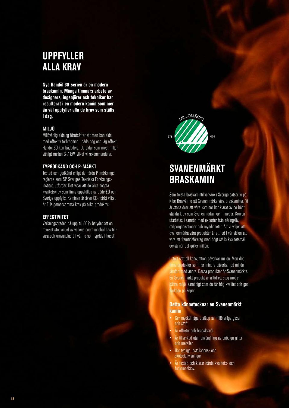 MILJÖ Miljövänlig eldning förutsätter att man kan elda med effektiv förbränning i både hög och låg effekt, Handöl 30 kan bådadera.