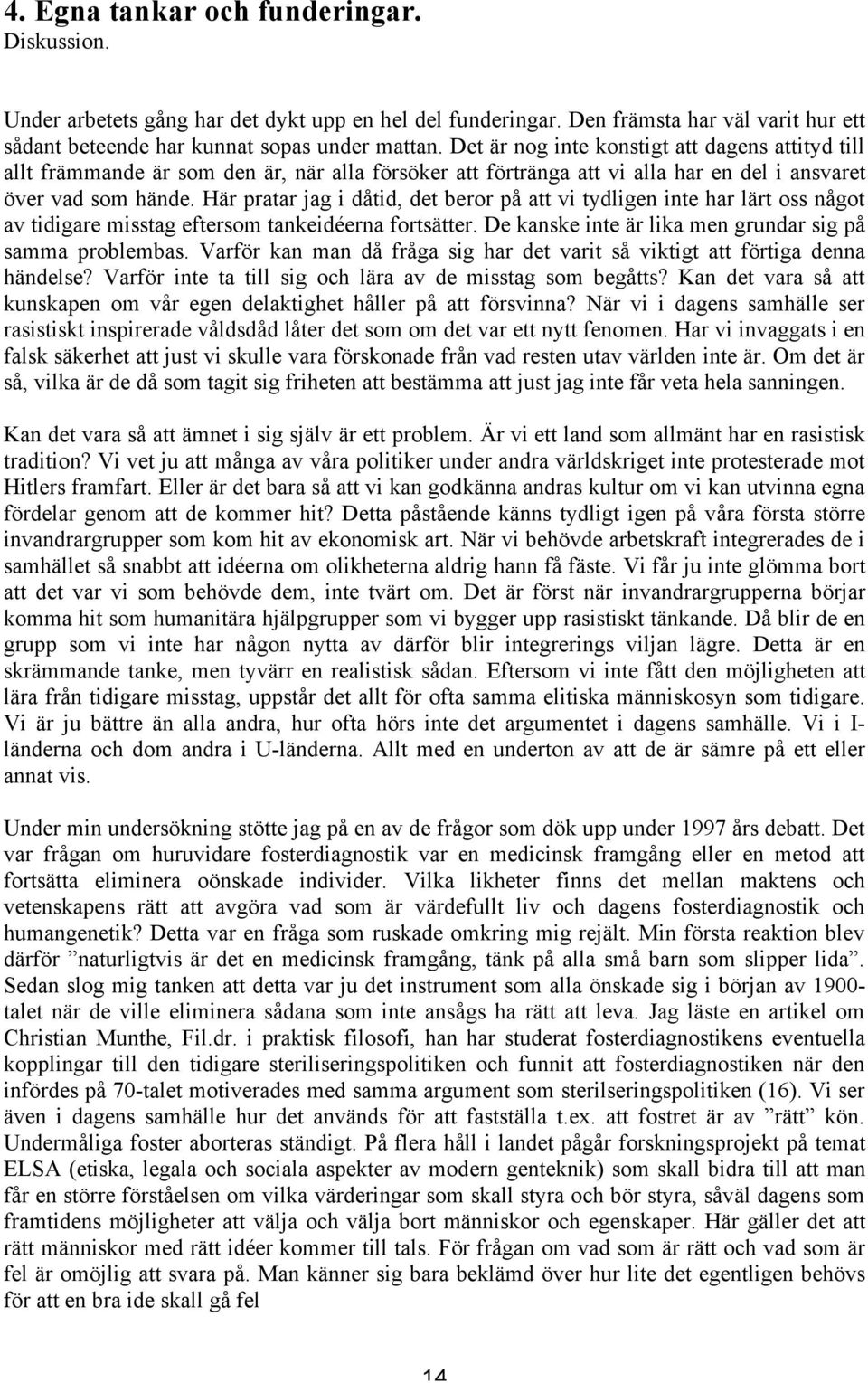 Här pratar jag i dåtid, det beror på att vi tydligen inte har lärt oss något av tidigare misstag eftersom tankeidéerna fortsätter. De kanske inte är lika men grundar sig på samma problembas.