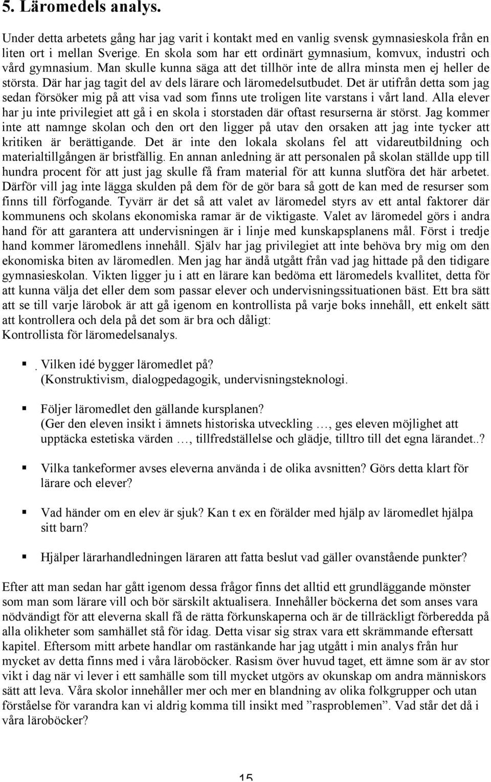 Där har jag tagit del av dels lärare och läromedelsutbudet. Det är utifrån detta som jag sedan försöker mig på att visa vad som finns ute troligen lite varstans i vårt land.