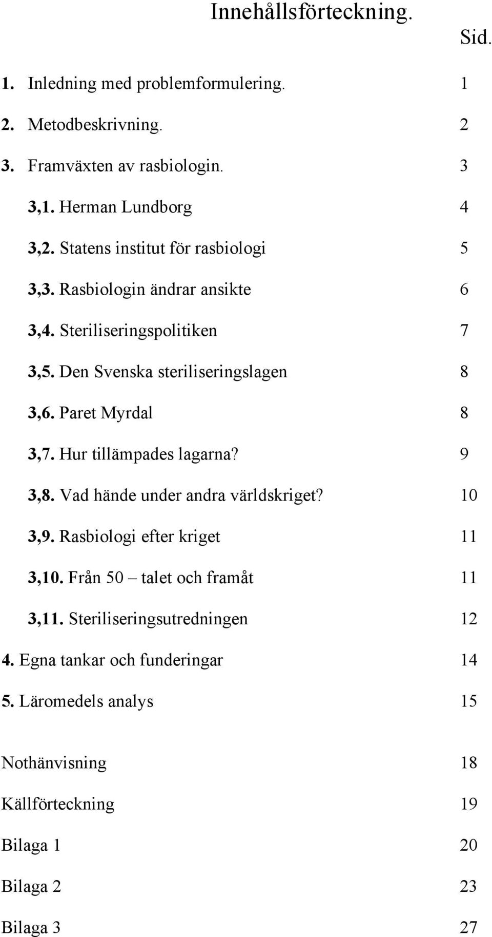 Paret Myrdal 8 3,7. Hur tillämpades lagarna? 9 3,8. Vad hände under andra världskriget? 10 3,9. Rasbiologi efter kriget 11 3,10.